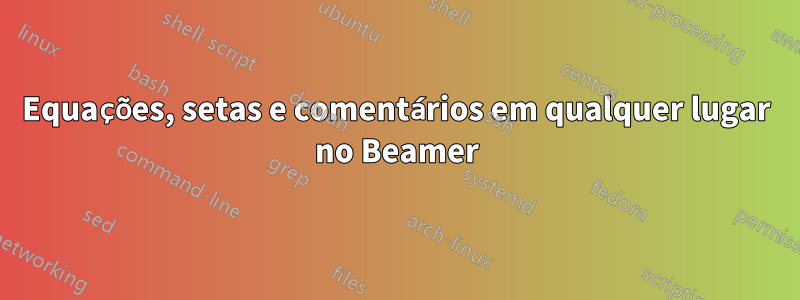 Equações, setas e comentários em qualquer lugar no Beamer