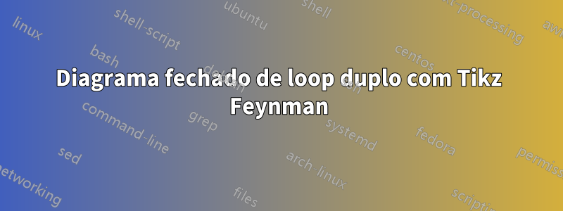 Diagrama fechado de loop duplo com Tikz Feynman