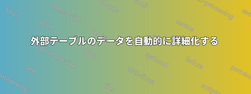 外部テーブルのデータを自動的に詳細化する