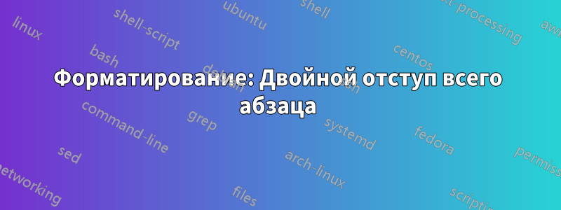 Форматирование: Двойной отступ всего абзаца