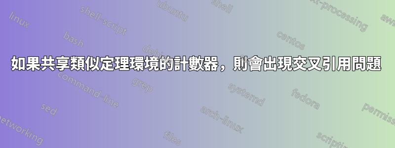 如果共享類似定理環境的計數器，則會出現交叉引用問題
