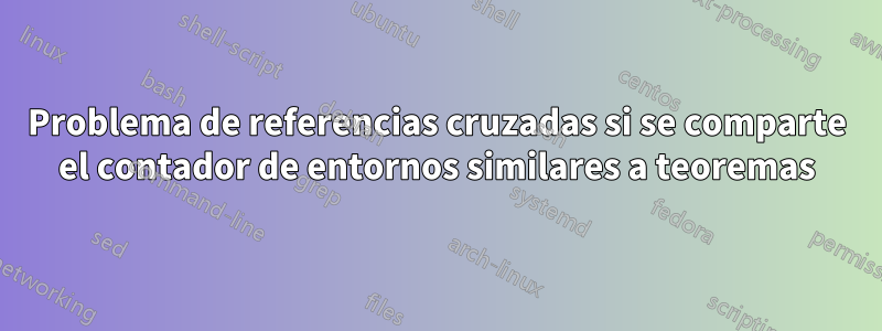 Problema de referencias cruzadas si se comparte el contador de entornos similares a teoremas