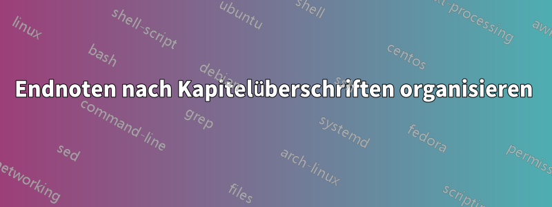 Endnoten nach Kapitelüberschriften organisieren