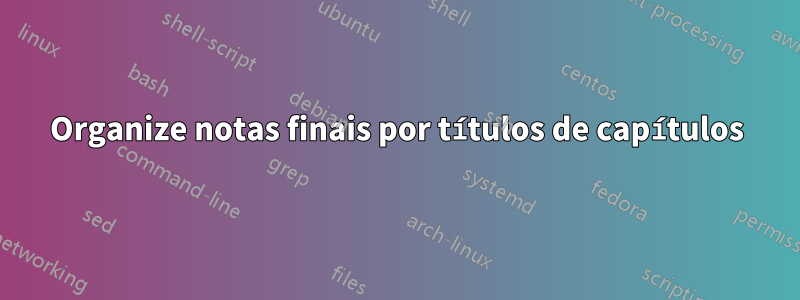 Organize notas finais por títulos de capítulos