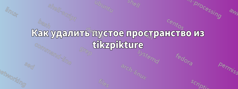 Как удалить пустое пространство из tikzpikture