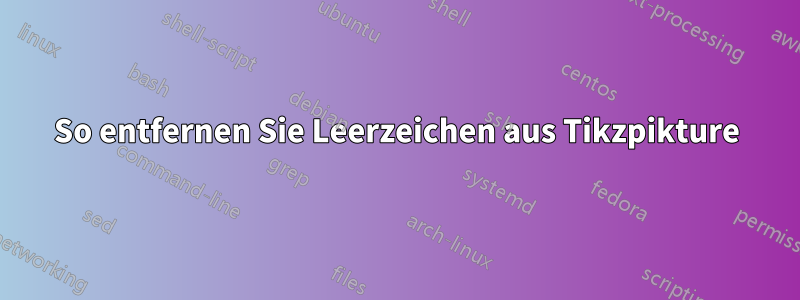 So entfernen Sie Leerzeichen aus Tikzpikture