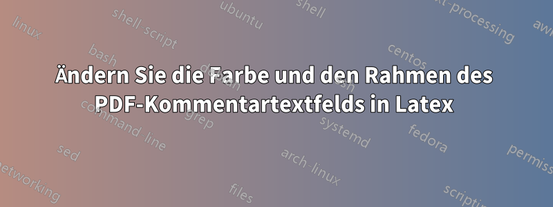 Ändern Sie die Farbe und den Rahmen des PDF-Kommentartextfelds in Latex