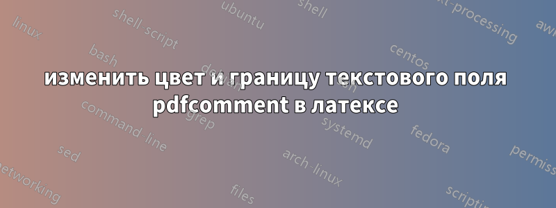изменить цвет и границу текстового поля pdfcomment в латексе