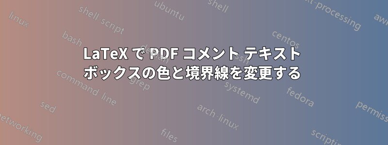 LaTeX で PDF コメント テキスト ボックスの色と境界線を変更する