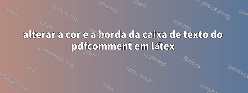 alterar a cor e a borda da caixa de texto do pdfcomment em látex