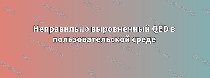 Неправильно выровненный QED в пользовательской среде
