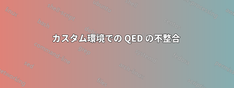 カスタム環境での QED の不整合