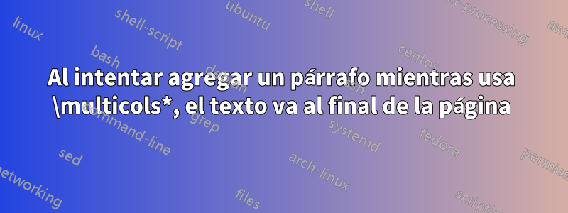 Al intentar agregar un párrafo mientras usa \multicols*, el texto va al final de la página