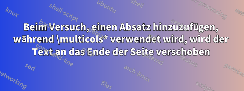 Beim Versuch, einen Absatz hinzuzufügen, während \multicols* verwendet wird, wird der Text an das Ende der Seite verschoben