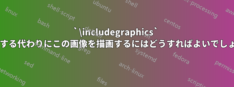 `\includegraphics` を使用する代わりにこの画像を描画するにはどうすればよいでしょうか?