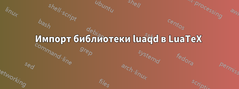 Импорт библиотеки luaqd в LuaTeX