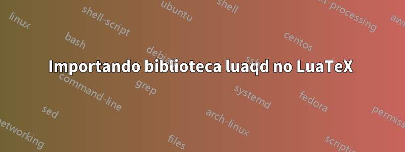Importando biblioteca luaqd no LuaTeX