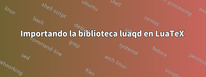Importando la biblioteca luaqd en LuaTeX