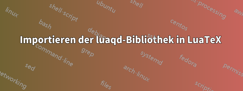 Importieren der luaqd-Bibliothek in LuaTeX