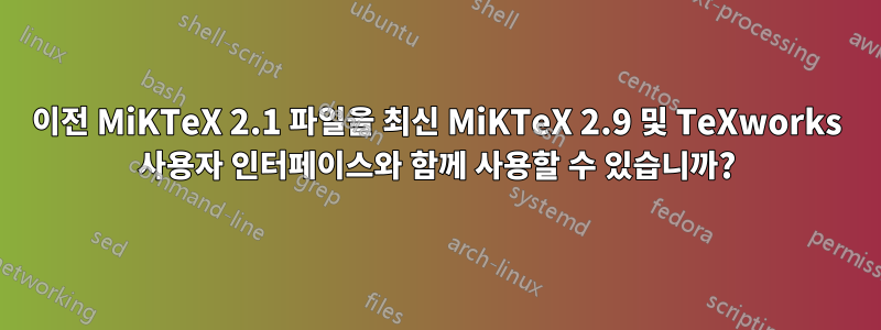 이전 MiKTeX 2.1 파일을 최신 MiKTeX 2.9 및 TeXworks 사용자 인터페이스와 함께 사용할 수 있습니까?