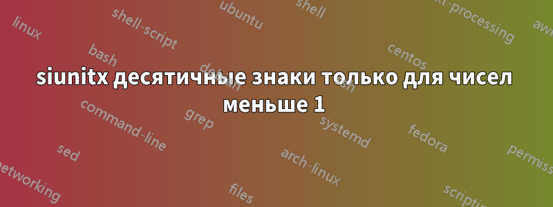 siunitx десятичные знаки только для чисел меньше 1