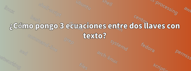 ¿Cómo pongo 3 ecuaciones entre dos llaves con texto?