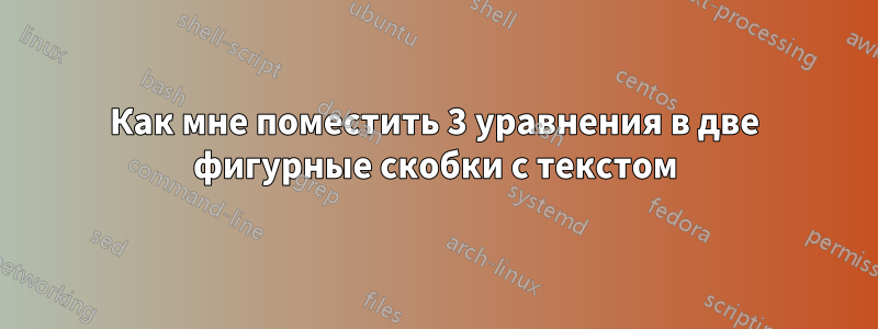 Как мне поместить 3 уравнения в две фигурные скобки с текстом