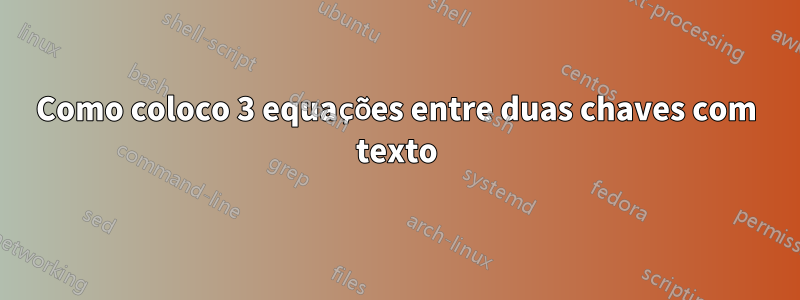 Como coloco 3 equações entre duas chaves com texto