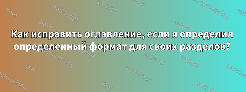 Как исправить оглавление, если я определил определенный формат для своих разделов?