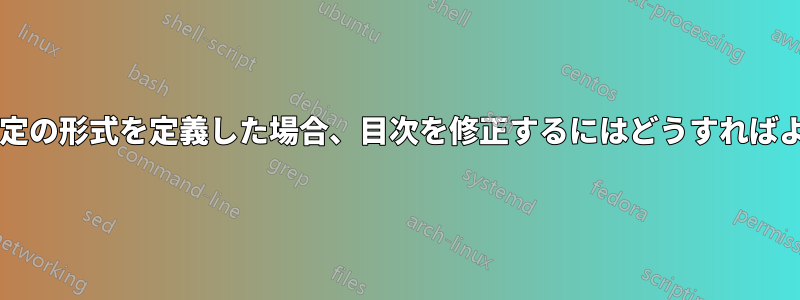 セクションに特定の形式を定義した場合、目次を修正するにはどうすればよいでしょうか?