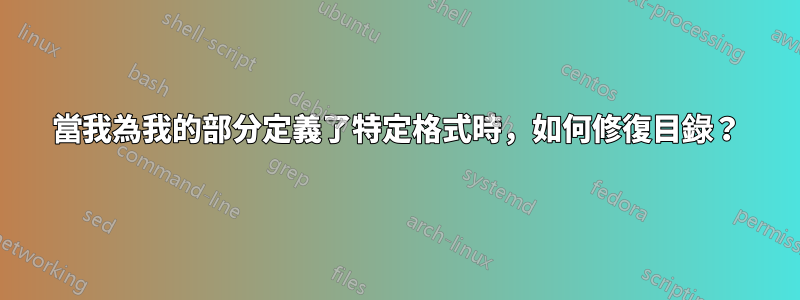 當我為我的部分定義了特定格式時，如何修復目錄？