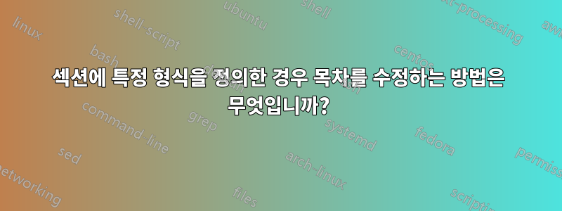 섹션에 특정 형식을 정의한 경우 목차를 수정하는 방법은 무엇입니까?
