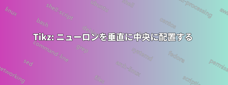 Tikz: ニューロンを垂直に中央に配置する