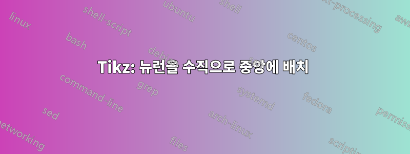 Tikz: 뉴런을 수직으로 중앙에 배치
