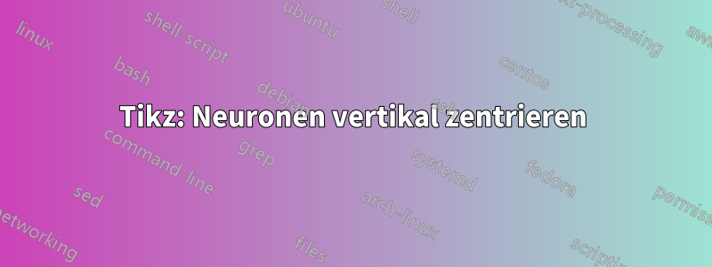 Tikz: Neuronen vertikal zentrieren