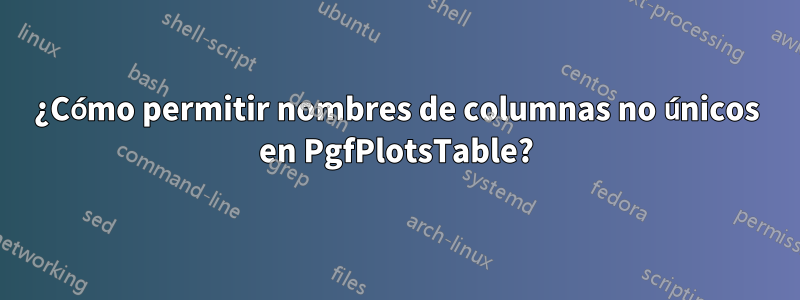 ¿Cómo permitir nombres de columnas no únicos en PgfPlotsTable?