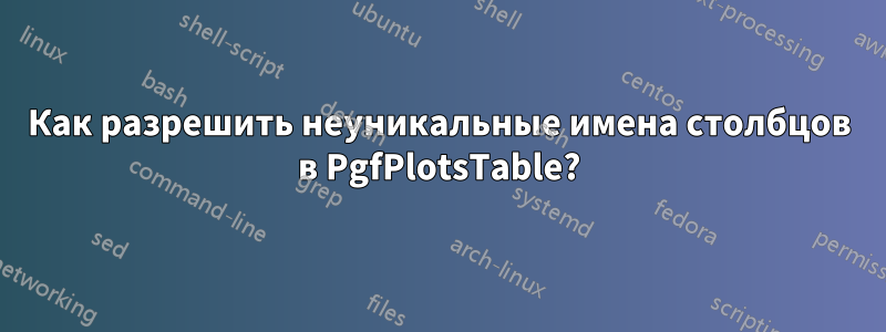 Как разрешить неуникальные имена столбцов в PgfPlotsTable?