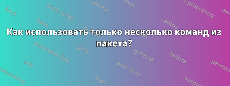 Как использовать только несколько команд из пакета?