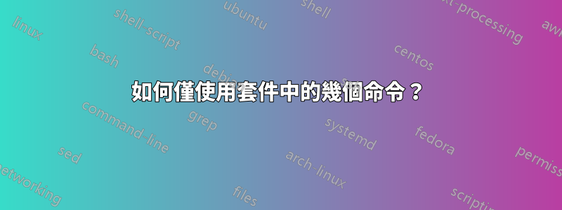 如何僅使用套件中的幾個命令？