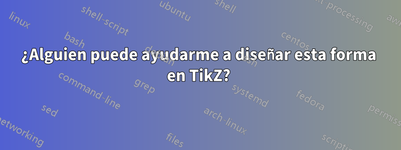 ¿Alguien puede ayudarme a diseñar esta forma en TikZ?