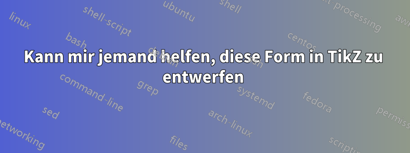Kann mir jemand helfen, diese Form in TikZ zu entwerfen