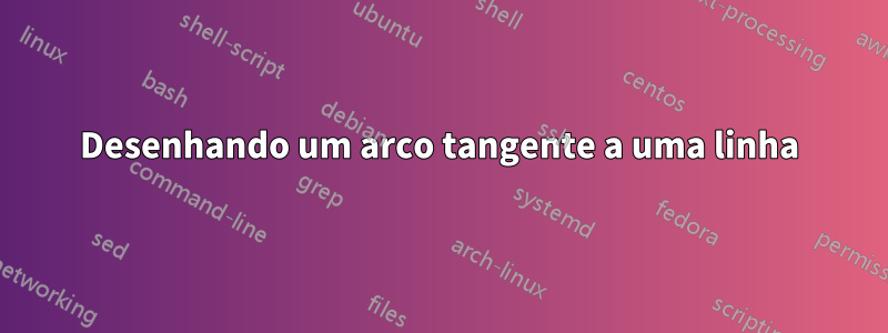 Desenhando um arco tangente a uma linha