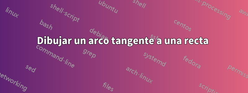 Dibujar un arco tangente a una recta