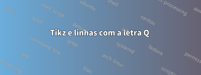 Tikz e linhas com a letra Q