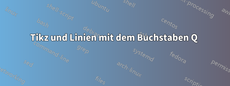Tikz und Linien mit dem Buchstaben Q