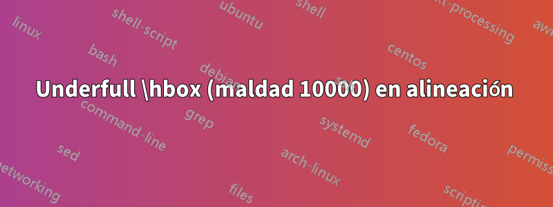 Underfull \hbox (maldad 10000) en alineación