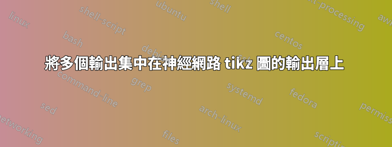 將多個輸出集中在神經網路 tikz 圖的輸出層上