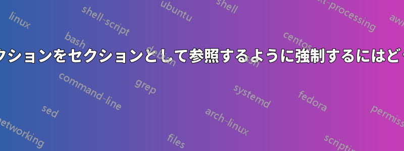 すべてのサブサブセクションをセクションとして参照するように強制するにはどうすればよいですか? 