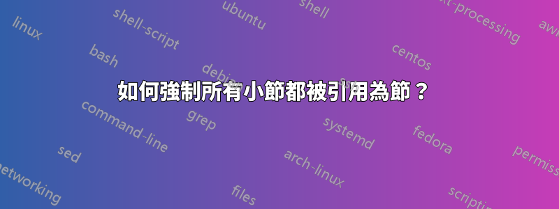 如何強制所有小節都被引用為節？ 