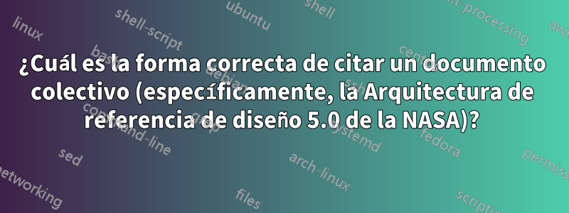 ¿Cuál es la forma correcta de citar un documento colectivo (específicamente, la Arquitectura de referencia de diseño 5.0 de la NASA)?